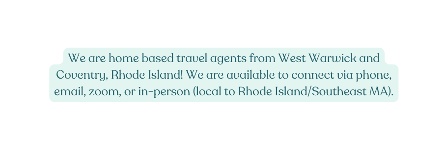 We are home based travel agents from West Warwick and Coventry Rhode Island We are available to connect via phone email zoom or in person local to Rhode Island Southeast MA